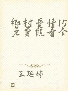 乡村爱情15部免费观看全集完整版