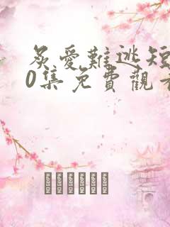 炙爱难逃短剧80集免费观看