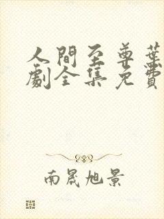 人间至尊叶天短剧全集免费观看