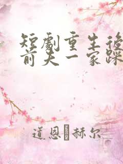 短剧重生后我把前夫一家踩成烂泥