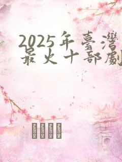 2025年台湾最火十部剧