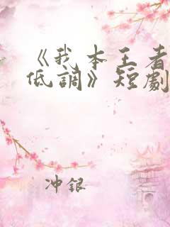 《我本王者只是低调》短剧全集