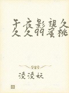 午夜影视久久久久久99蜜桃