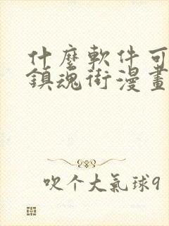 什么软件可以看镇魂街漫画免费