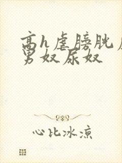 高h虐膀胱虐尿男奴尿奴