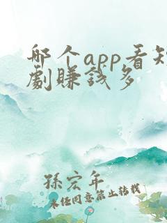 哪个app看短剧赚钱多