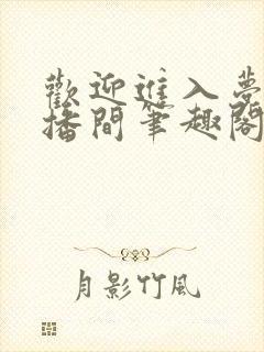 欢迎进入梦魇直播间笔趣阁