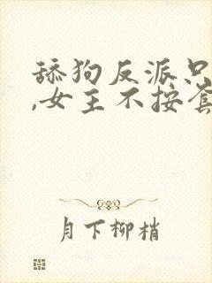 舔狗反派只想苟,女主不按套路走txt下载