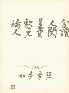 娇软美人分外勾人免费阅读