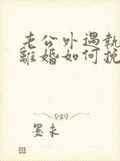 老公外遇执意要离婚如何挽回