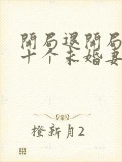 开局退开局退婚十个未婚妻