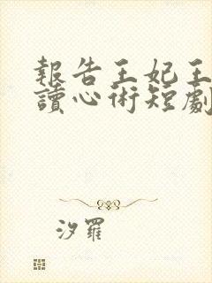 报告王妃王爷有读心术短剧免费观看