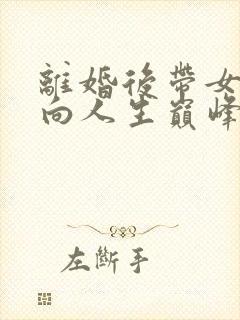 离婚后带女儿走向人生巅峰完整版免费