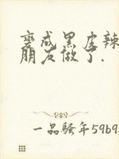 变成黑皮辣妹跟朋友做了.