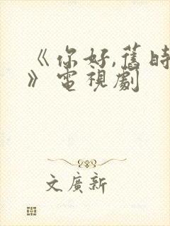 《你好,旧时光》电视剧