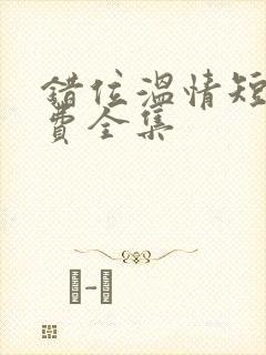 错位温情短剧免费全集