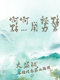 啊啊…轻点…快点…用力男男