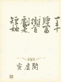 短剧摊牌了夫人她是首富千金免费观看