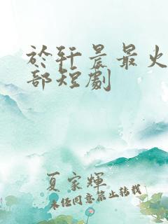 于轩晨最火的5部短剧