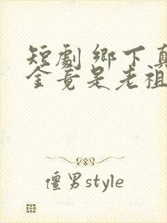 短剧 乡下真千金竟是老祖宗