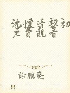 沈怀清黎初短剧免费观看