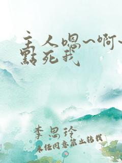 主人嗯~啊~快点死我