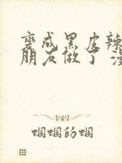 变成黑皮辣妹和朋友做了 漫画