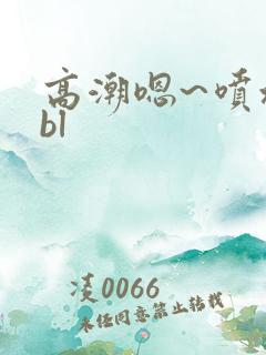 高潮嗯~喷水了bl