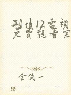 刑侦12电视剧免费观看完整版