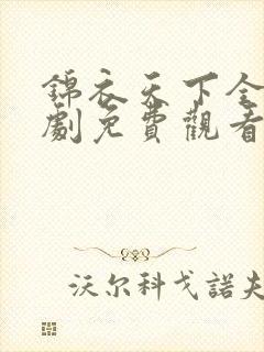 锦衣天下全集短剧免费观看完整版