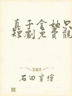 真千金她只谋权短剧免费观看全集高清