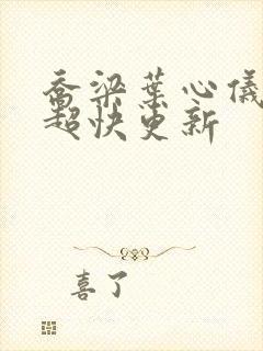 乔梁叶心仪超前超快更新