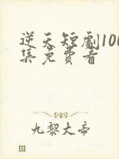 逆天短剧100集免费看