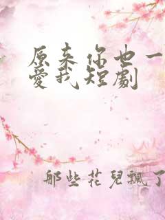 原来你也一直深爱我短剧