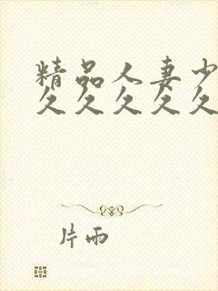 精品人妻少妇久久久久久久
