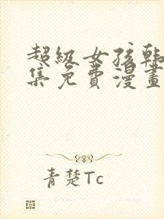 超级女孩韩漫全集免费漫画