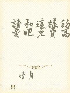 请和这样的我恋爱吧免费高清观看