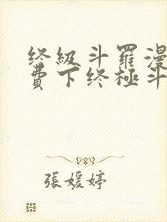 终级斗罗漫画免费下终极斗罗漫画免费下拉式