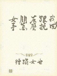 女朋友跟我闹分手怎么挽回