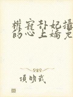 权宠卦妃摄政王的心上娇免费阅读