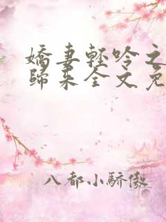 娇妻轻吟之娇妻归来全文免费阅读