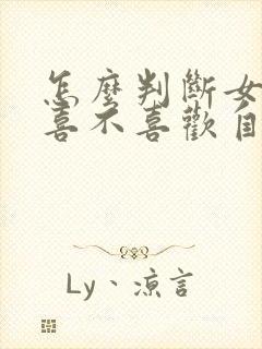 怎么判断女同学喜不喜欢自己