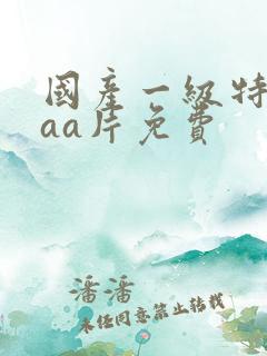 国产一级特黄aaa片免费