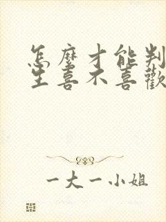 怎么才能判断女生喜不喜欢你