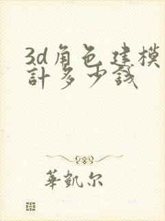 3d角色建模设计多少钱