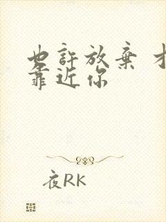 也许放弃 才能靠近你