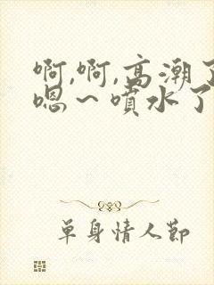 啊,啊,高潮了嗯～喷水了在线