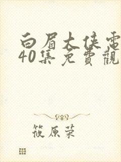 白眉大侠电视剧40集免费观看