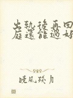 出轨后再回归家庭还能过好吗