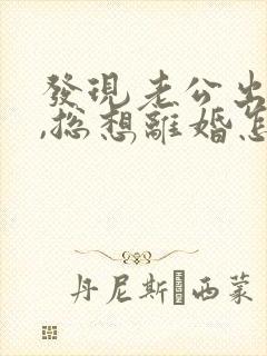 发现老公出轨后,总想离婚怎么办